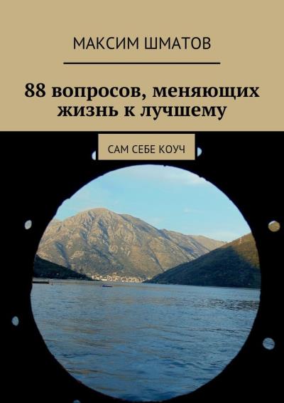 Книга 88 вопросов, меняющих жизнь к лучшему. Сам себе коуч (Максим Шматов)